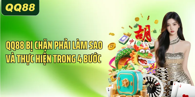 QQ88 bị chặn phải làm sao và thực hiện trong 4 bước 